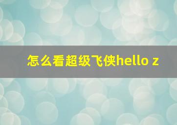 怎么看超级飞侠hello z